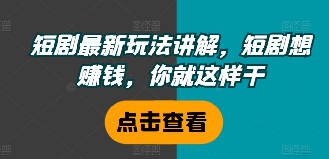 短剧最新玩法讲解，短剧想赚钱，你就这样干-Xiaobei云