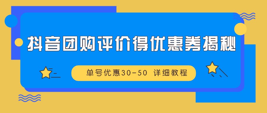 抖音团购评价得优惠券揭秘 单号优惠30-50 详细教程-Xiaobei云