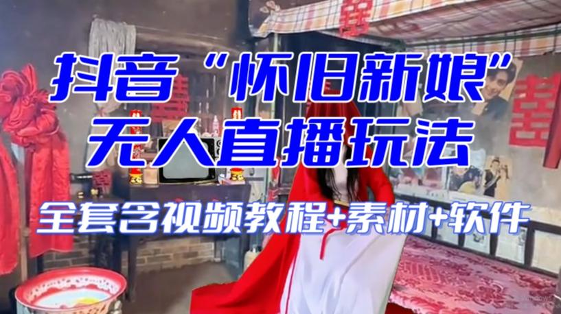 抖音最新最火【怀旧新娘】无人直播整蛊互动玩法（含全套开播教程+软件+视频素材+音效）-Xiaobei云
