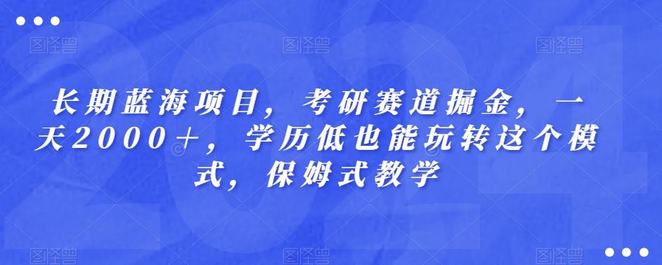 长期蓝海项目，考研赛道掘金，一天2000＋，学历低也能玩转这个模式，保姆式教学-Xiaobei云