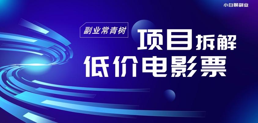 低价电影票项目拆解，便宜电影票出票，电影票优惠，电影票副业从0-1～-Xiaobei云