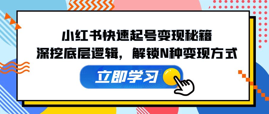 小红书快速起号变现秘籍：深挖底层逻辑，解锁N种变现方式-Xiaobei云