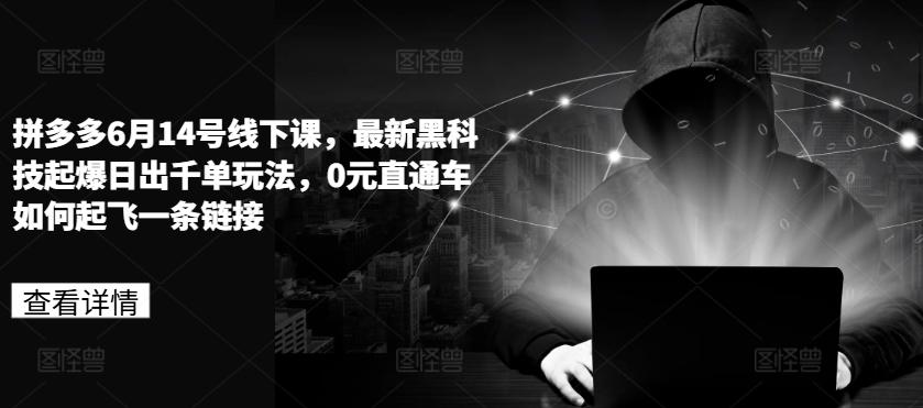 拼多多6月14号线下课，最新黑科技起爆日出千单玩法，0元直通车如何起飞一条链接-Xiaobei云