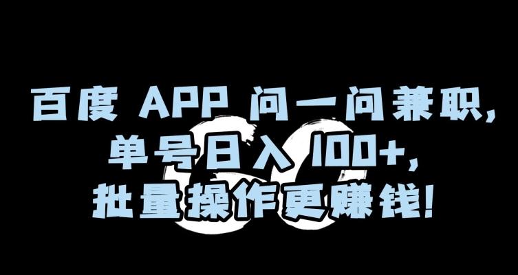 百度APP问一问兼职，单号日入100+，批量操作更赚钱【揭秘】-Xiaobei云