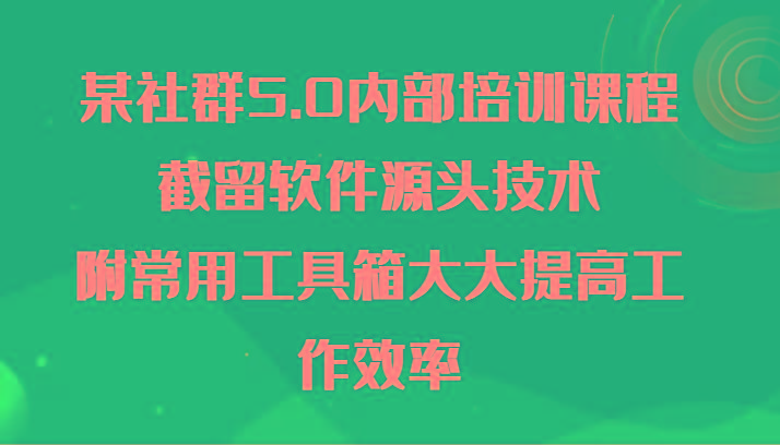 某社群5.0内部培训课程，截留软件源头技术，附常用工具箱大大提高工作效率-Xiaobei云