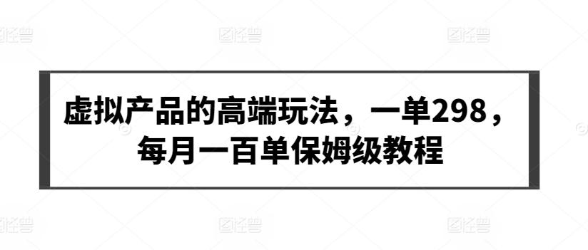 虚拟产品的高端玩法，一单298，每月一百单保姆级教程【揭秘】-Xiaobei云