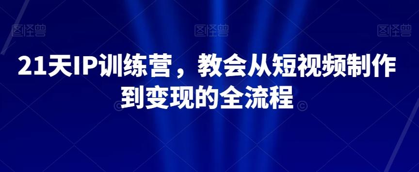 21天IP训练营，教会从短视频制作到变现的全流程-Xiaobei云