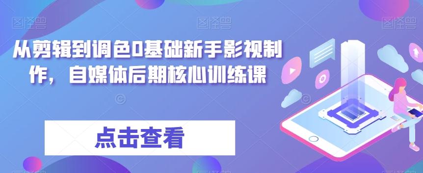 从剪辑到调色0基础新手影视制作，自媒体后期核心训练课-Xiaobei云