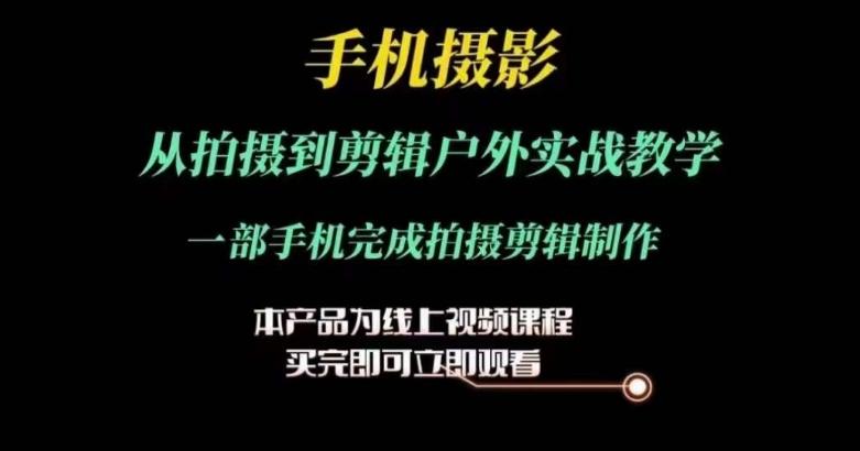 运镜剪辑实操课，手机摄影从拍摄到剪辑户外实战教学，一部手机完成拍摄剪辑制作-Xiaobei云