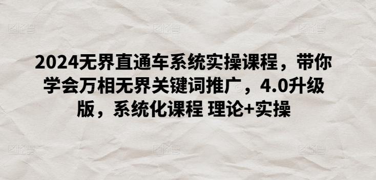 2024无界直通车系统实操课程，带你学会万相无界关键词推广，4.0升级版，系统化课程 理论+实操-Xiaobei云