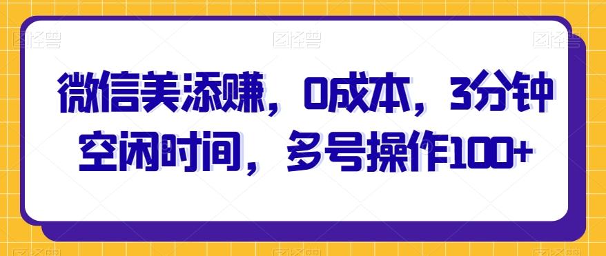 微信美添赚，0成本，3分钟空闲时间，多号操作100+-Xiaobei云