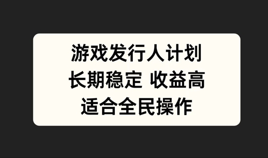游戏发行人计划，长期稳定，适合全民操作【揭秘】-Xiaobei云