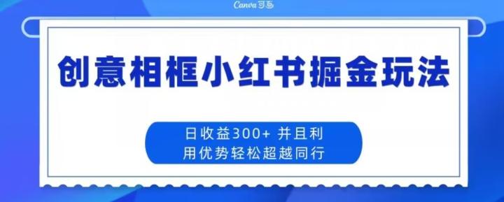 创意相框小红书掘金玩法日收益300+-Xiaobei云