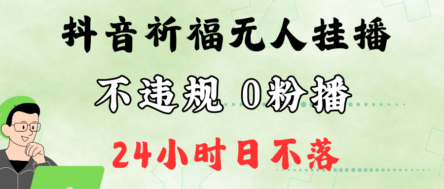 抖音最新祈福无人挂播，单日撸音浪收2万+0粉手机可开播，新手小白一看就会-Xiaobei云