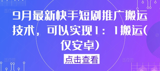 9月最新快手短剧推广搬运技术，可以实现1：1搬运(仅安卓)-Xiaobei云