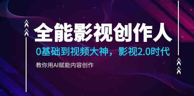 全能影视创作人，0基础到视频大神，影视2.0时代，教你用AI赋能内容创作(更新85节)-Xiaobei云