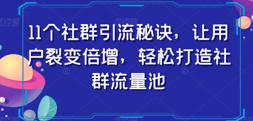 11个社群引流秘诀，让用户裂变倍增，轻松打造社群流量池-Xiaobei云