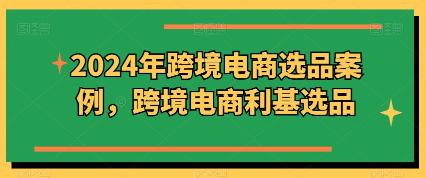 2024年跨境电商选品案例，跨境电商利基选品(更新)-Xiaobei云