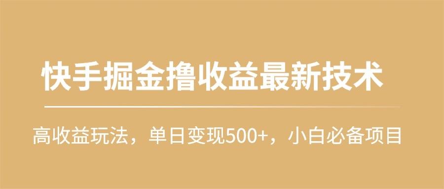(10163期)快手掘金撸收益最新技术，高收益玩法，单日变现500+，小白必备项目-Xiaobei云
