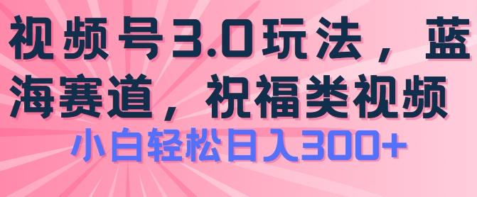 2024视频号蓝海项目，祝福类玩法3.0，操作简单易上手，日入300+【揭秘】-Xiaobei云