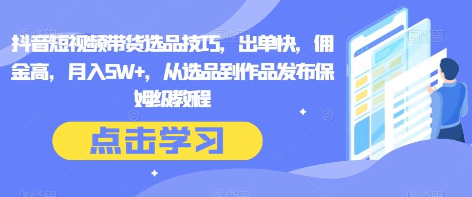 抖音短视频带货选品技巧，出单快，佣金高，月入5W+，从选品到作品发布保姆级教程-Xiaobei云