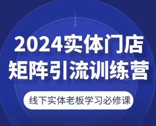 2024实体门店矩阵引流训练营，线下实体老板学习必修课-Xiaobei云