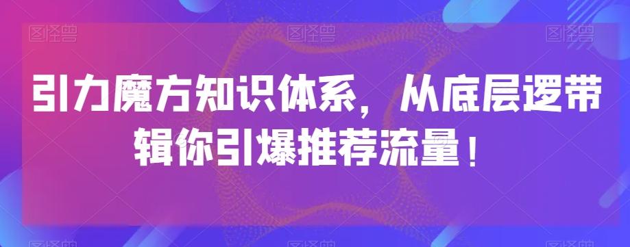 引力魔方知识体系，从底层逻‮带辑‬你引爆‮荐推‬流量！-Xiaobei云