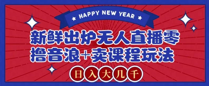 2024最新无人直播零撸音浪+卖课程玩法,日入大几千不是梦【揭秘】-Xiaobei云