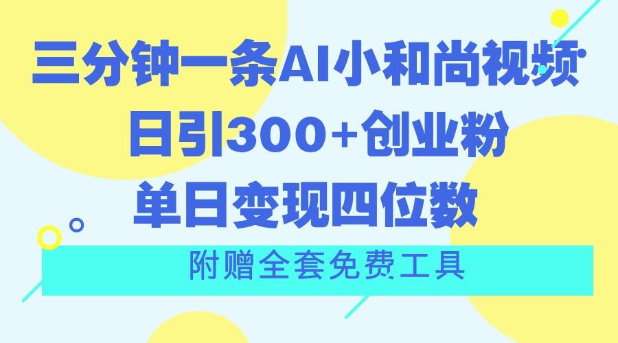 三分钟一条AI小和尚视频 ，日引300+创业粉。单日变现四位数 ，附赠全套免费工具-Xiaobei云