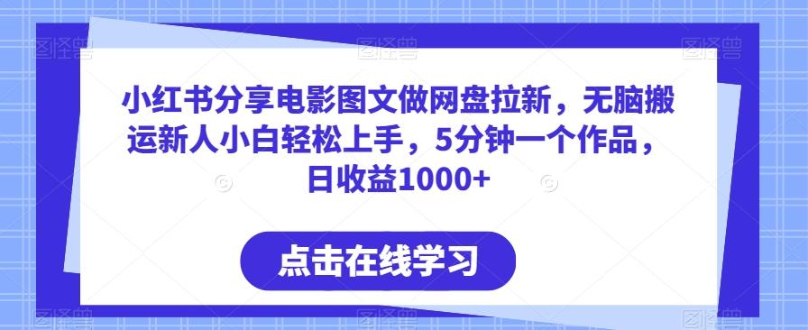 小红书分享电影图文做网盘拉新，无脑搬运新人小白轻松上手，5分钟一个作品，日收益1000+【揭秘】-Xiaobei云
