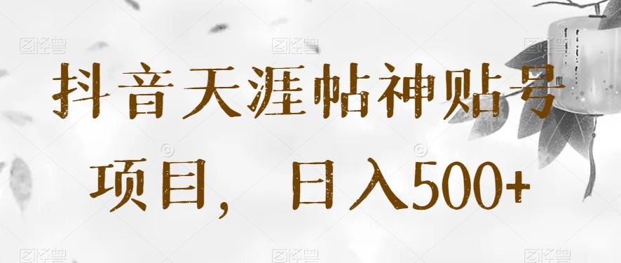 抖音天涯帖神贴号项目，日入500+【揭秘】-Xiaobei云