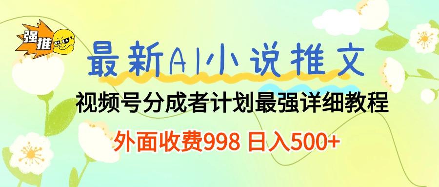 最新AI小说推文视频号分成计划 最强详细教程  日入500+-Xiaobei云