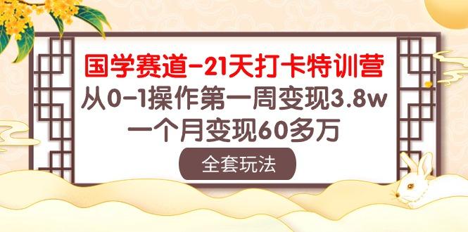 国学 赛道-21天打卡特训营：从0-1操作第一周变现3.8w，一个月变现60多万-Xiaobei云