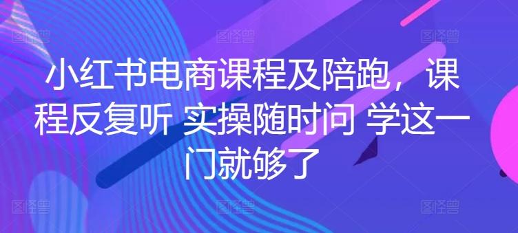 小红书电商课程及陪跑，课程反复听 实操随时问 学这一门就够了-Xiaobei云