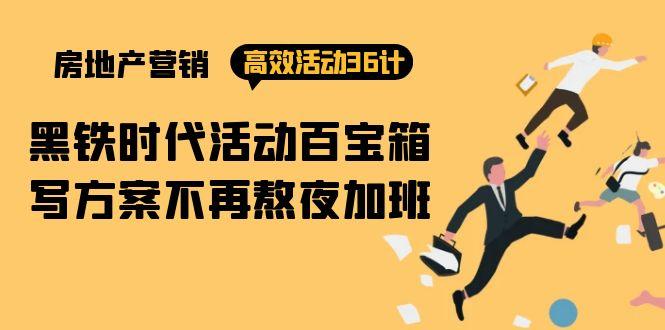(9966期)房产营销高效活动36计：黑铁时代 活动百宝箱，写方案不再熬夜加班-Xiaobei云