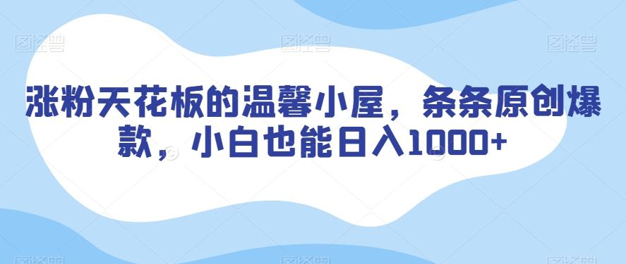 涨粉天花板的温馨小屋，条条原创爆款，小白也能日入1000+【揭秘】-Xiaobei云