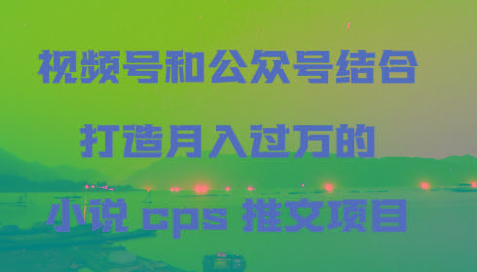 视频号和公众号结合打造月入过万的小说cps推文项目,包括市面上面的各种思路详解-Xiaobei云