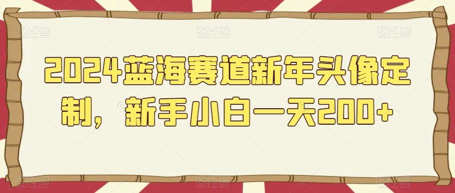2024蓝海赛道新年头像定制，新手小白一天200+-Xiaobei云