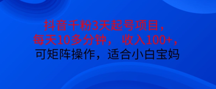 抖音干粉3天起号项目，每天10多分钟，收入100+，可矩阵操作，适合小白宝妈-Xiaobei云