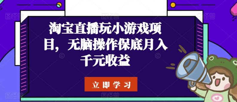 淘宝直播玩小游戏项目，无脑操作保底月入千元收益-Xiaobei云