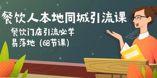 餐饮人本地同城引流课：餐饮门店引流必学，易落地(68节课-Xiaobei云
