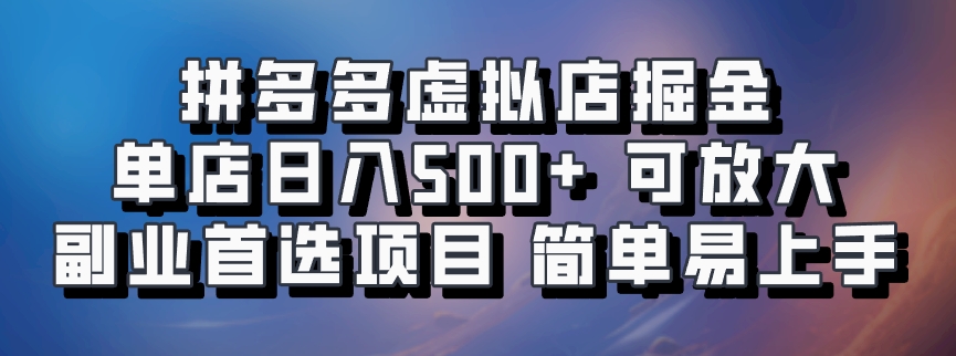 拼多多虚拟店掘金 单店日入500+ 可放大 副业首选项目 简单易上手-Xiaobei云