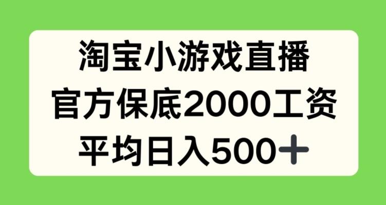 淘宝小游戏直播，官方保底2000工资，平均日入500+【揭秘】-Xiaobei云
