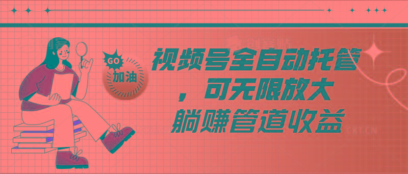 视频号全自动托管，有微信就能做的项目，可无限放大躺赚管道收益-Xiaobei云