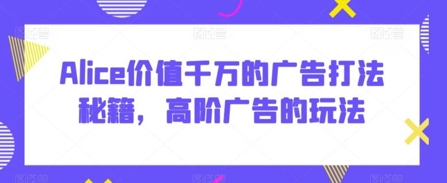 Alice价值千万的广告打法秘籍，高阶广告的玩法-Xiaobei云