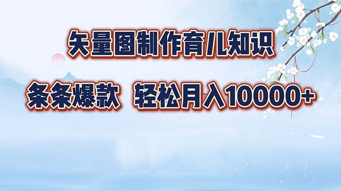 矢量图制作育儿知识，条条爆款，月入10000+-Xiaobei云