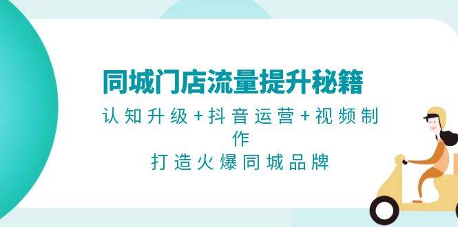 同城门店流量提升秘籍：认知升级+抖音运营+视频制作，打造火爆同城品牌-Xiaobei云