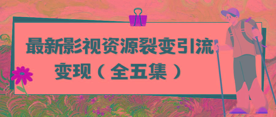 (9252期)利用最新的影视资源裂变引流变现自动引流自动成交(全五集)-Xiaobei云