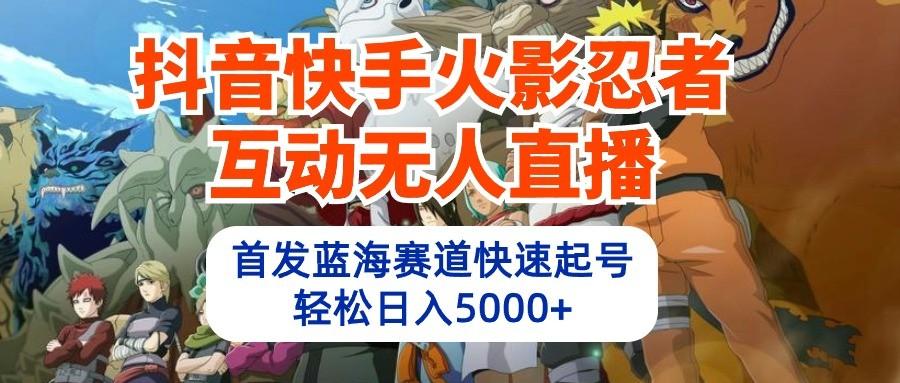 抖音快手火影忍者互动无人直播，首发蓝海赛道快速起号，轻松日入5000+-Xiaobei云