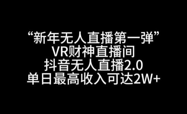 “新年无人直播第一弹“VR财神直播间，抖音无人直播2.0，单日最高收入可达2W+【揭秘】-Xiaobei云